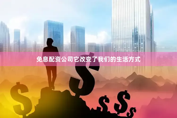 免息配资公司它改变了我们的生活方式