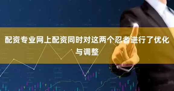 配资专业网上配资同时对这两个忍者进行了优化与调整