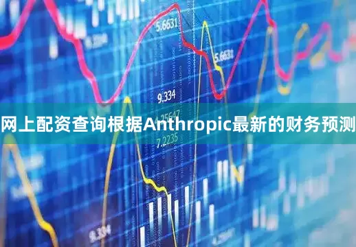 网上配资查询根据Anthropic最新的财务预测