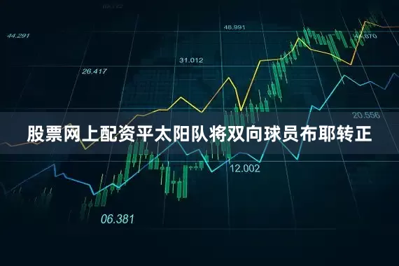 股票网上配资平太阳队将双向球员布耶转正