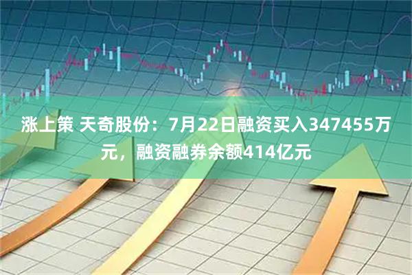 涨上策 天奇股份：7月22日融资买入347455万元，融资融券余额414亿元