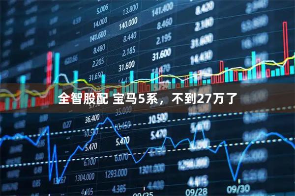 全智股配 宝马5系，不到27万了