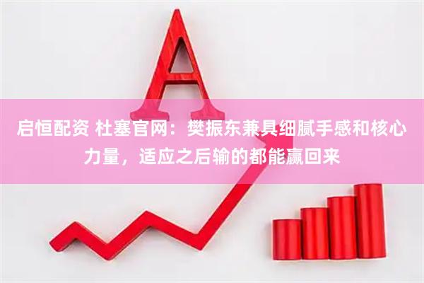 启恒配资 杜塞官网：樊振东兼具细腻手感和核心力量，适应之后输的都能赢回来